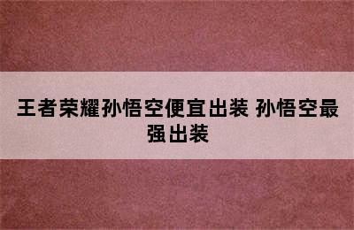 王者荣耀孙悟空便宜出装 孙悟空最强出装